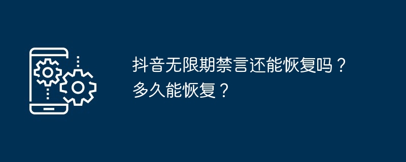 抖音无限期禁言还能恢复吗？多久能恢复？