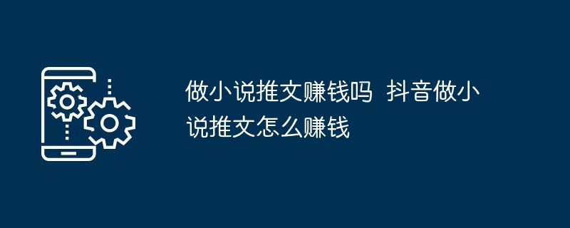 做小说推文赚钱吗  抖音做小说推文怎么赚钱