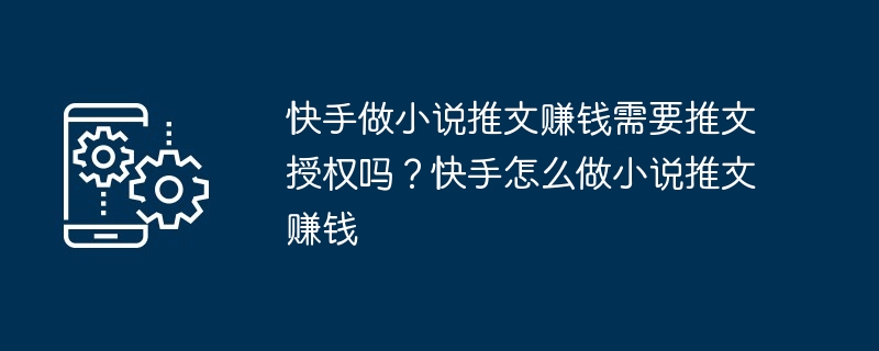 快手做小说推文赚钱需要推文授权吗？快手怎么做小说推文赚钱