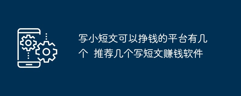 写小短文可以挣钱的平台有几个  推荐几个写短文赚钱软件