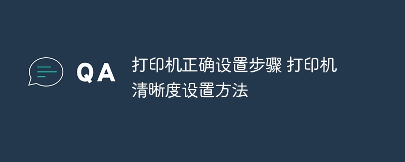 打印机正确设置步骤 打印机清晰度设置方法