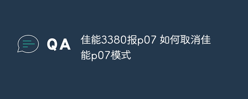 佳能3380报p07 如何取消佳能p07模式