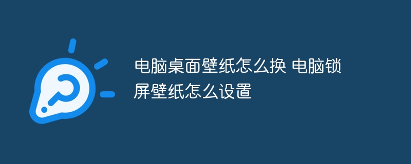 电脑桌面壁纸怎么换 电脑锁屏壁纸怎么设置