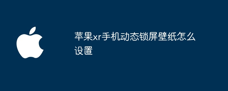 苹果xr手机动态锁屏壁纸怎么设置