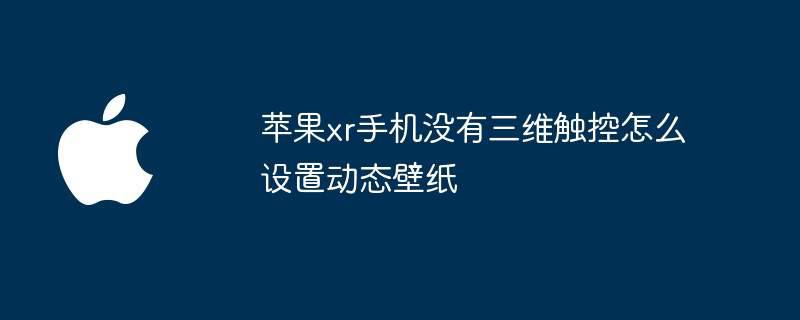 苹果xr手机没有三维触控怎么设置动态壁纸