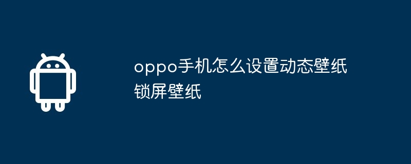 oppo手机怎么设置动态壁纸锁屏壁纸