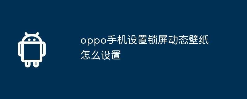 oppo手机设置锁屏动态壁纸怎么设置