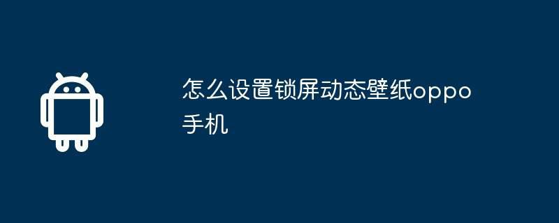 怎么设置锁屏动态壁纸oppo手机