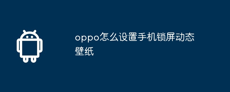 oppo怎么设置手机锁屏动态壁纸