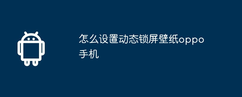 怎么设置动态锁屏壁纸oppo手机