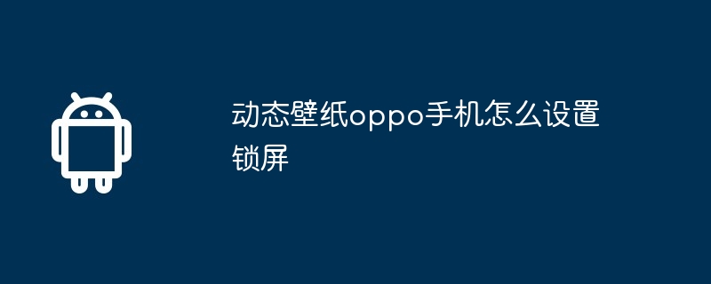 动态壁纸oppo手机怎么设置锁屏