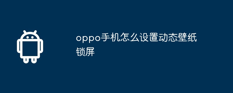 oppo手机怎么设置动态壁纸锁屏