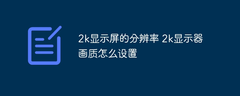 2k显示屏的分辨率 2k显示器画质怎么设置