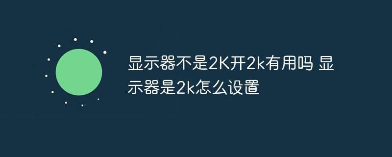 显示器不是2K开2k有用吗 显示器是2k怎么设置