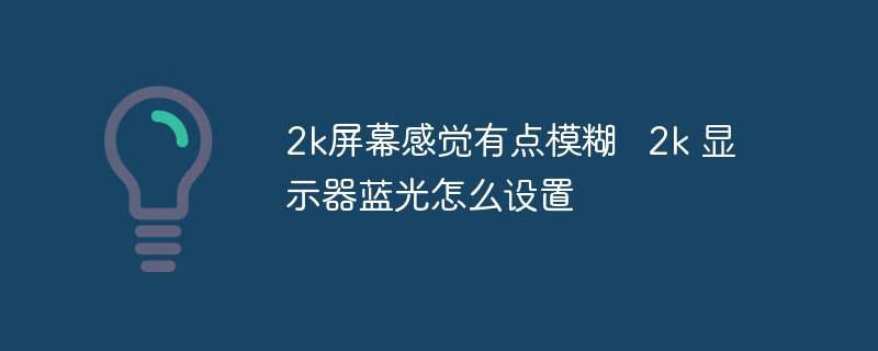 2k屏幕感觉有点模糊   2k 显示器蓝光怎么设置