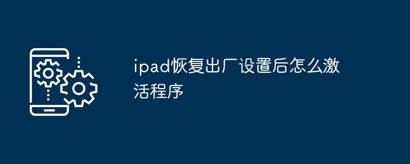 ipad恢复出厂设置后怎么激活程序