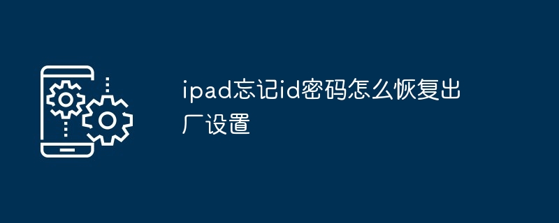 ipad忘记id密码怎么恢复出厂设置