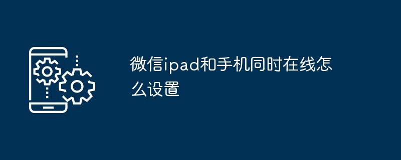 微信ipad和手机同时在线怎么设置