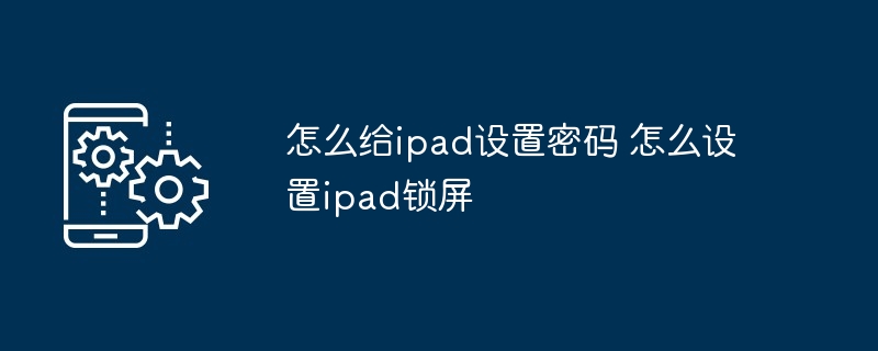 怎么给ipad设置密码 怎么设置ipad锁屏