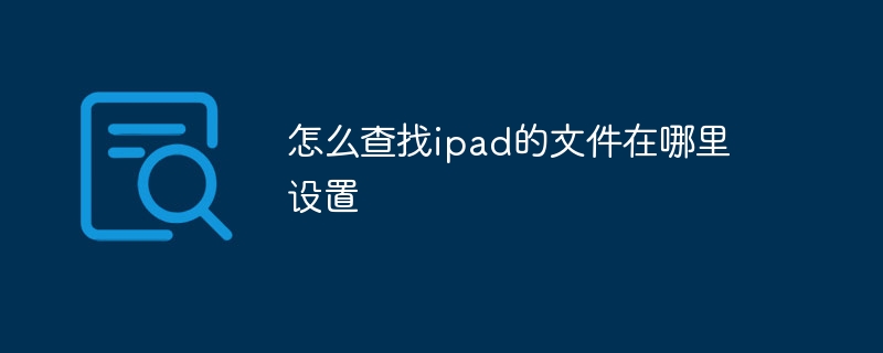 怎么查找ipad的文件在哪里设置