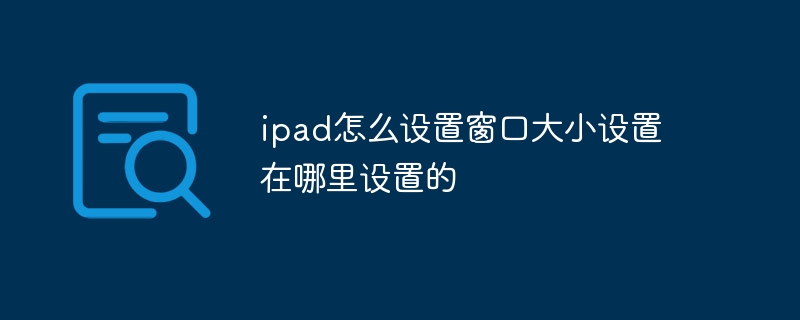 ipad怎么设置窗口大小设置在哪里设置的