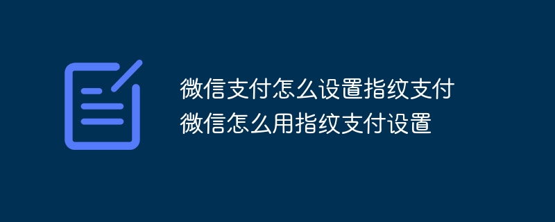 微信支付怎么设置指纹支付 微信怎么用指纹支付设置