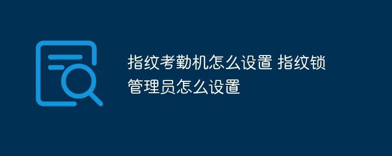 指纹考勤机怎么设置 指纹锁管理员怎么设置