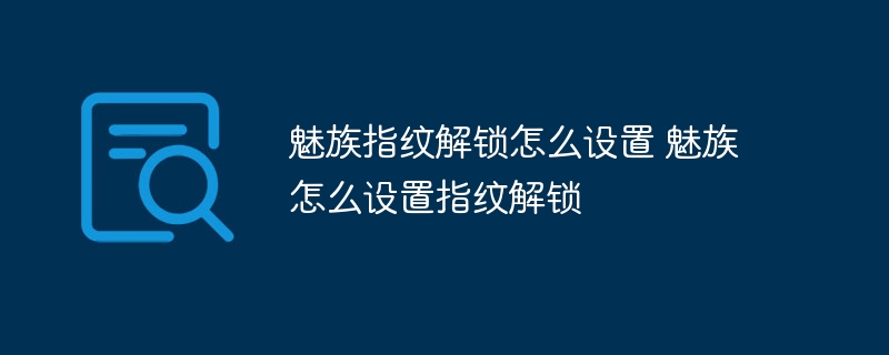 魅族指纹解锁怎么设置 魅族怎么设置指纹解锁