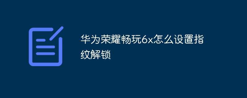 华为荣耀畅玩6x怎么设置指纹解锁