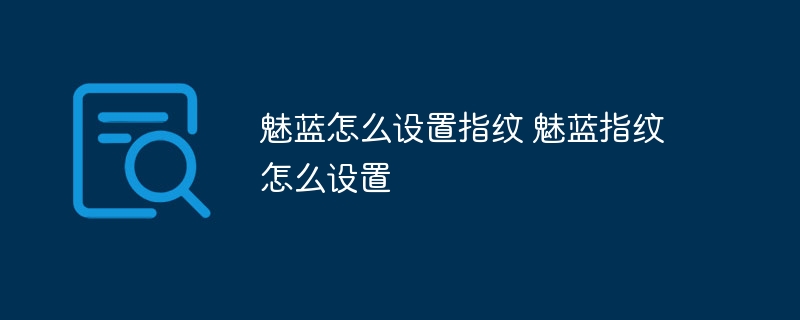 魅蓝怎么设置指纹 魅蓝指纹怎么设置