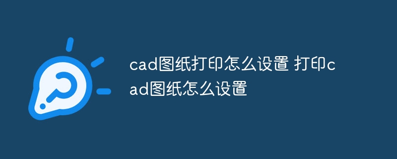 cad图纸打印怎么设置 打印cad图纸怎么设置