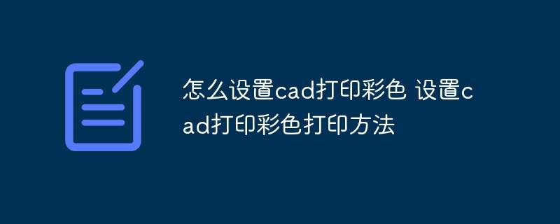 怎么设置cad打印彩色 设置cad打印彩色打印方法