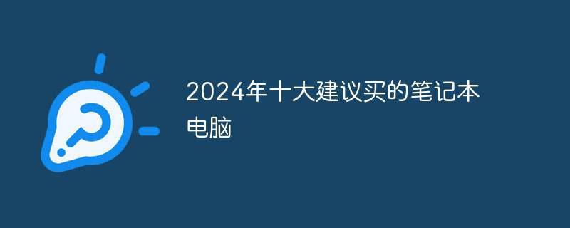 2024年十大建议买的笔记本电脑