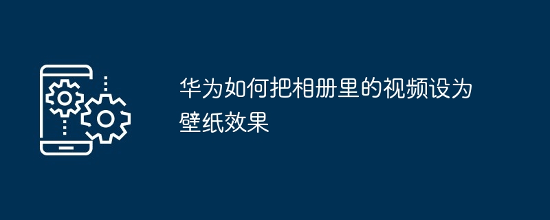 华为如何把相册里的视频设为壁纸效果