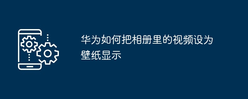 华为如何把相册里的视频设为壁纸显示