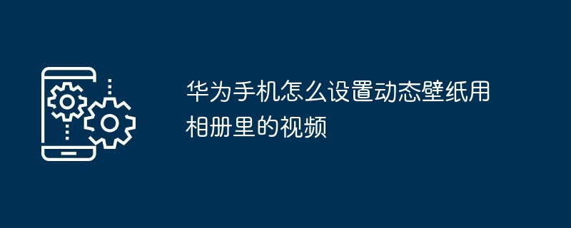 华为手机怎么设置动态壁纸用相册里的视频