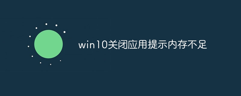 win10关闭应用提示内存不足