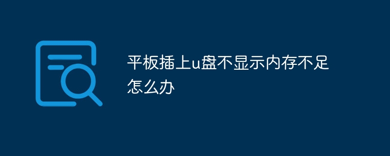 平板插上u盘不显示内存不足怎么办