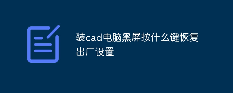 装cad电脑黑屏按什么键恢复出厂设置