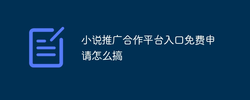 小说推广合作平台入口免费申请怎么搞