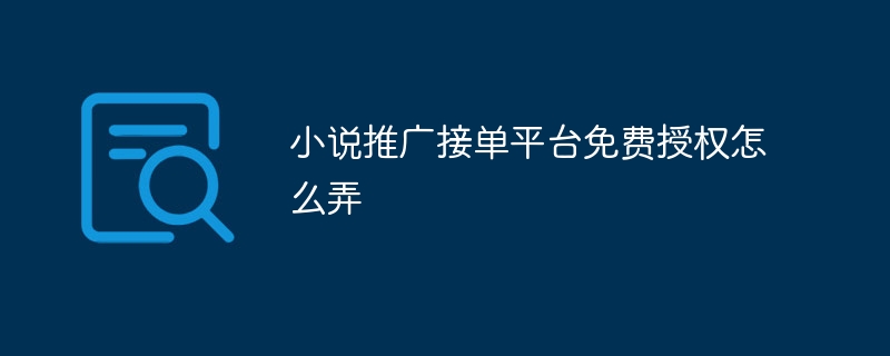 小说推广接单平台免费授权怎么弄