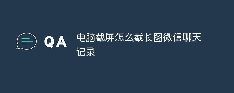 电脑截屏怎么截长图微信聊天记录