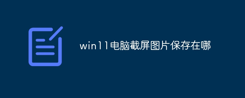 win11电脑截屏图片保存在哪