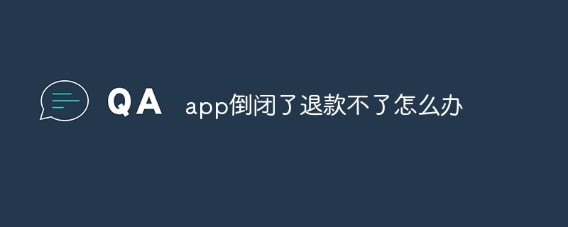 app倒闭了退款不了怎么办