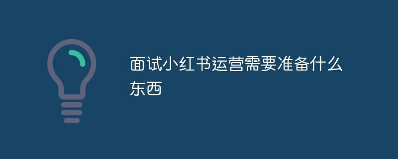 面试小红书运营需要准备什么东西