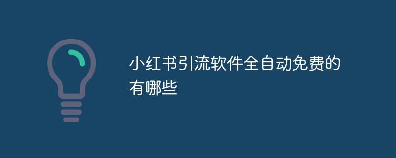 小红书引流软件全自动免费的有哪些