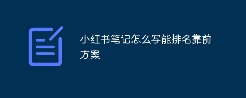 小红书笔记怎么写能排名靠前方案