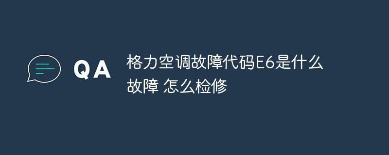 格力空调故障代码E6是什么故障 怎么检修