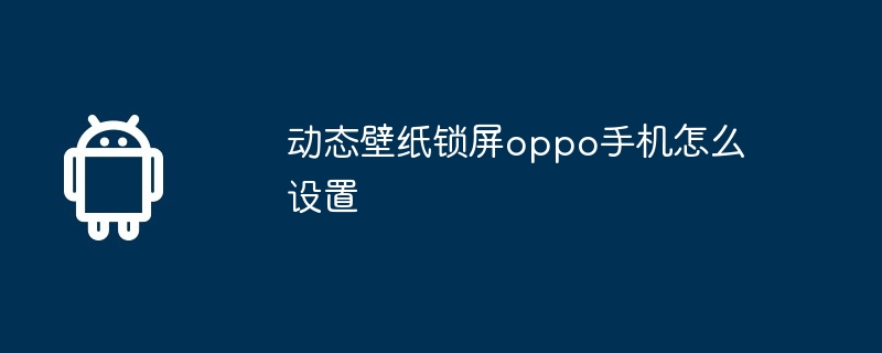 动态壁纸锁屏oppo手机怎么设置