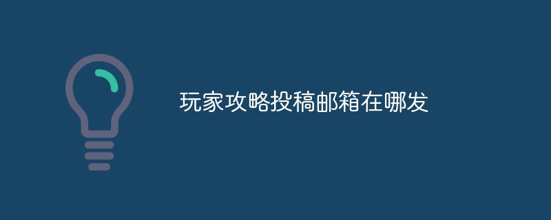 玩家攻略投稿邮箱在哪发